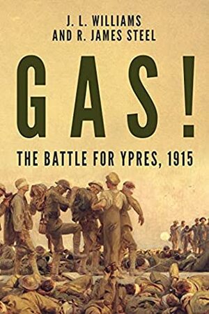 Gas! The Battle for Ypres, 1915 by R. James Steel, J.L. McWilliams, James L. McWilliams