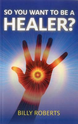 So You Want to Be a Healer? by Billy Roberts