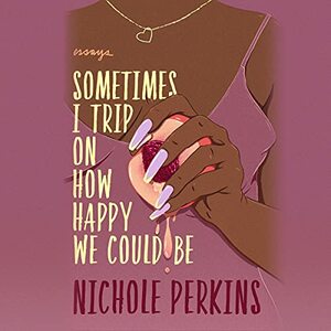 Sometimes I Trip On How Happy We Could Be by Nichole Perkins