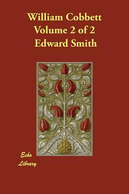 William Cobbett Volume 2 of 2 by Edward Smith