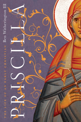 Priscilla: The Life of an Early Christian by Ben Witherington III