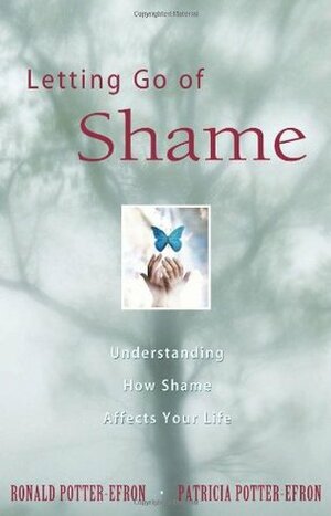 Letting Go of Shame: Understanding How Shame Affects Your Life by Patricia S. Potter-Efron, Ronald T. Potter-Efron