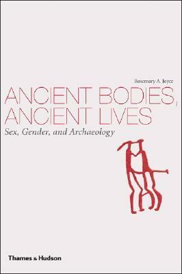 Ancient Bodies, Ancient Lives: Sex, Gender, and Archaeology by Rosemary A. Joyce