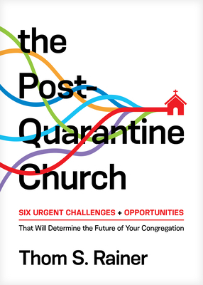 The Post-Quarantine Church: Six Urgent Challenges and Opportunities That Will Determine the Future of Your Congregation by Thom S. Rainer