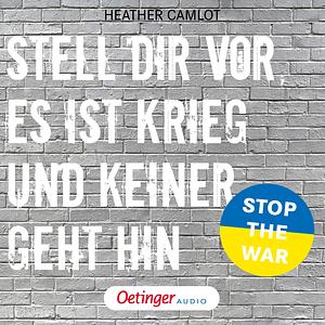 Stell dir vor, es ist Krieg und keiner geht hin by Heather Camlot