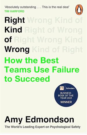 Right Kind of Wrong: How the Best Teams Use Failure to Succeed by Amy Edmondson