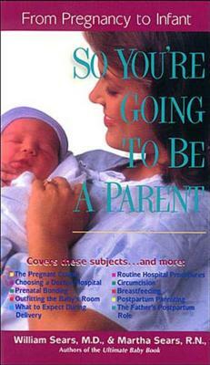 So You're Going to Be a Parent: From Pregnancy to Infant by William M. D. Sears