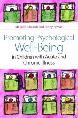 Promoting Psychological Well-Being in Children with Acute and Chronic Illness by Penny Titman, Melinda Edwards