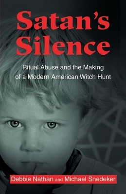 Satan's Silence: Ritual Abuse and the Making of a Modern American Witch Hunt by Michael Snedeker, Debbie Nathan