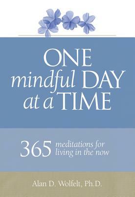 One Mindful Day at a Time: 365 Meditations on Living in the Now by Alan D. Wolfelt