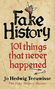 Fake History: 101 Things That Never Happened by Jo Teeuwisse