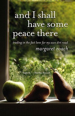 And I Shall Have Some Peace There: Trading in the Fast Lane for My Own Dirt Road by Margaret Roach