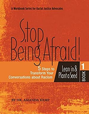 Stop Being Afraid: 5 Steps to Transform your Conversations about Racism: A Workbook for Racial Justice Advocates (Racial Justice from the H.E.A.R.T. 2) by Amanda Kemp, Erika Fritz