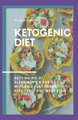 The Ketogenic Diet: Getting rid of Alzheimer's for good with this fast-track ketogenic diet meal plan by Adam Jones