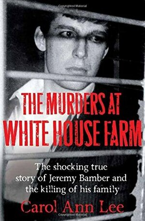 The Murders at White House Farm: The shocking true story of Jeremy Bamber and the killing of his family by Carol Ann Lee