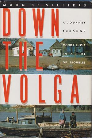 Down the Volga: A Journey Through Mother Russia in a Time of Troubles by Marq de Villiers