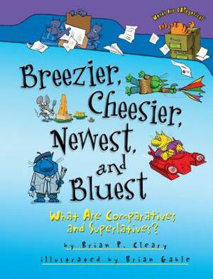 Breezier, Cheesier, Newest, and Bluest: What Are Comparatives and Superlatives? by Brian P. Cleary