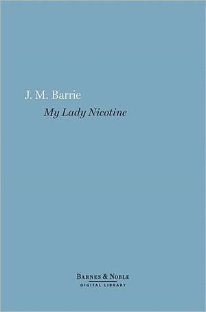 My Lady Nicotine, A Study in Smoke by J.M. Barrie, J.M. Barrie