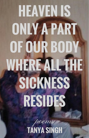 Heaven is Only a Part of Our Body Where All the Sickness Resides by Tanya Singh