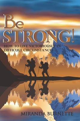 Be Strong: How to Live Victoriously in Difficult Circumstances by Miranda Burnette