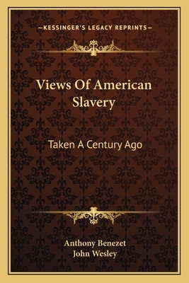 Views of American Slavery: Taken a Century Ago by Anthony Benezet, John Wesley