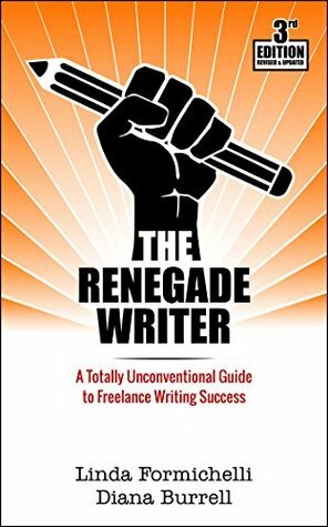 The Renegade Writer: A Totally Unconventional Guide to Freelance Writing Success 3rd Edition by Diana Burrell, Linda Formichelli