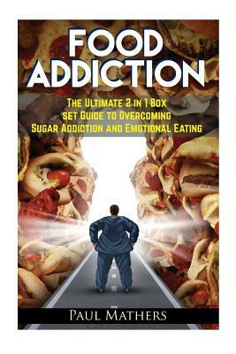Food Addiction: The Ultimate 2 in 1 Box Set Guide to Overcoming Sugar Addiction and Emotional Eating by Paul Mathers