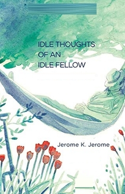 Idle Thoughts of an Idle Fellow Illustrated by Jerome K. Jerome