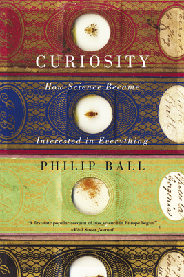 Curiosity: How Science Became Interested in Everything by Philip Ball