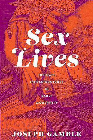 Sex Lives: Intimate Infrastructures in Early Modernity by Joseph Gamble