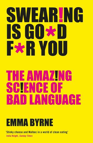 Swearing Is Good For You: The Amazing Science of Bad Language by Emma Byrne