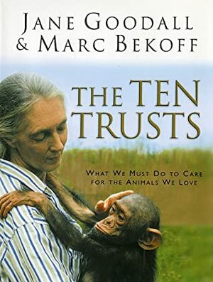 The Ten Trusts: What We Must Do to Care for The Animals We Love by Marc Bekoff, Jane Goodall