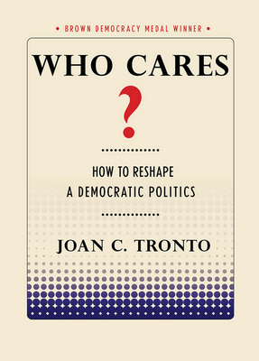 Who Cares? How to Reshape a Democratic Politics by Joan C. Tronto