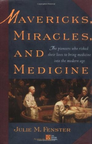 Mavericks, Miracles, and Medicine: The Pioneers Who Risked Their Lives to Bring Medicine into the Modern Age by Julie M. Fenster