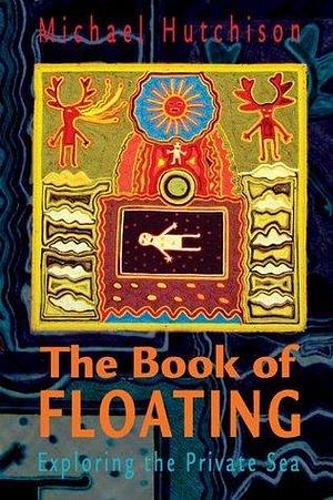 Book of Floating: Exploring the Private Sea by Michael Hutchison, Michael Hutchison