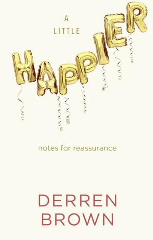 A Little Happier: Notes for Reassurance by Derren Brown