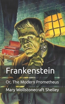 Frankenstein: Or, The Modern Prometheus by Mary Shelley