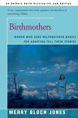 Birthmothers: Women Who Have Relinquished Babies for Adoption Tell Their Stories by Merry Bloch Jones