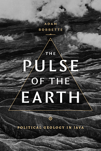 The Pulse of the Earth: Political Geology in Java by Adam Bobbette