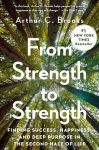 From Strength to Strength: Finding Success, Happiness, and Deep Purpose in the Second Half of Life by Arthur C. Brooks