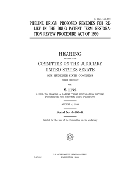 Pipeline drugs: proposed remedies for relief in the Drug Patent Term Restoration Review Procedure Act of 1999 by United States Congress, United States Senate, Committee on the Judiciary (senate)