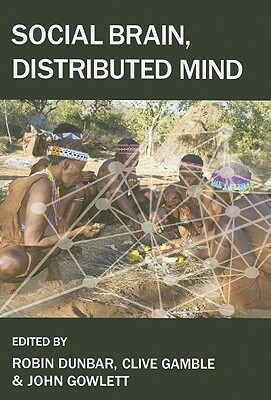 Social Brain, Distributed Mind by Clive Gamble, John Gowlett, Robin Dunbar