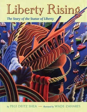 Liberty Rising: The Story of the Statue of Liberty by Pegi Deitz Shea, Wade Zahares