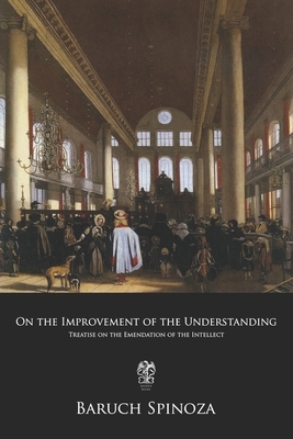 On the Improvement of the Understanding: Treatise on the Emendation of the Intellect by Benedictus de Spinoza