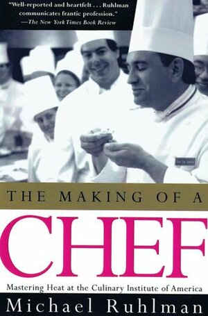 The Making of a Chef: Mastering Heat at the Culinary Institute of America by Michael Ruhlman