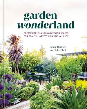 Garden Wonderland: Create Life-Changing Outdoor Spaces for Beauty, Harvest, Meaning, and Joy by Leslie Bennett