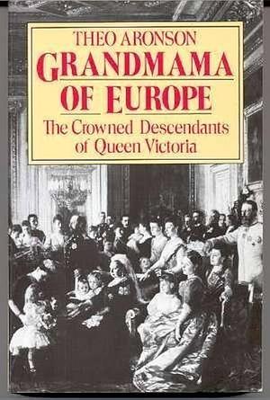 Grandmama of Europe: The crowned descendants of Queen Victoria by Theo Aronson, Theo Aronson