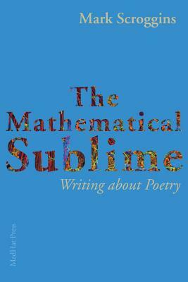 The Mathematical Sublime: Writing about Poetry by Mark Scroggins