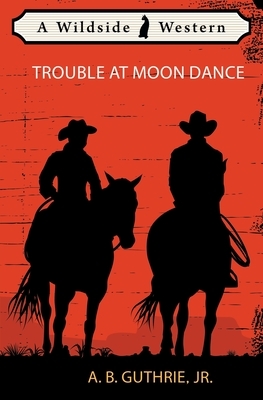 Trouble at Moon Dance by A.B. Guthrie Jr.