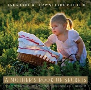 A Mother's Book of Secrets by Linda Eyre, Shawni Eyre Pothier